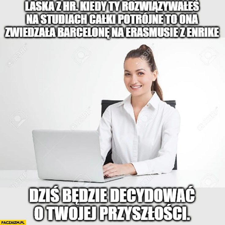 
    Laska z HR kiedy Ty się uczyłeś ona zwiedzała Barcelonę z Enrique dziś będzie decydować o Twojej przyszłości