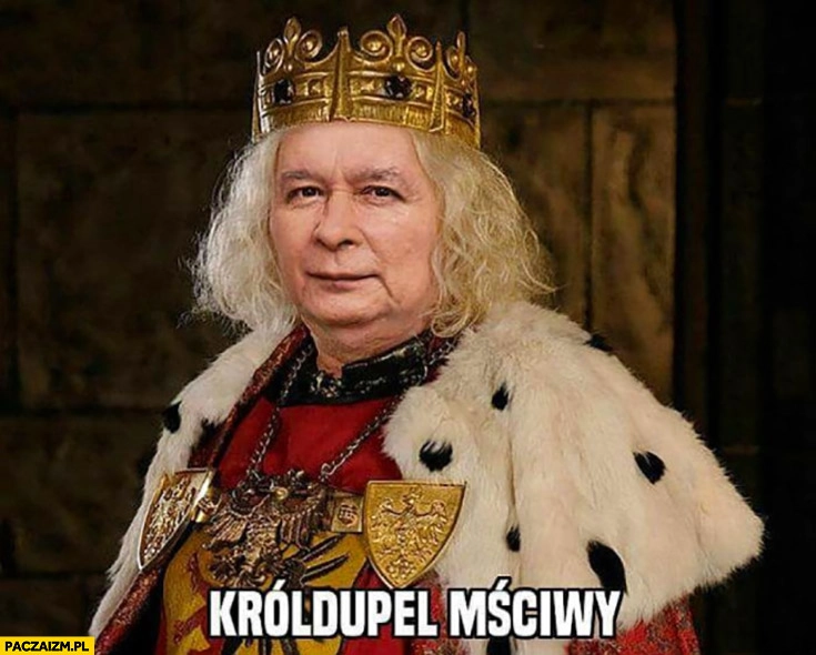 
    Kaczyński król Króldupel Mściwy