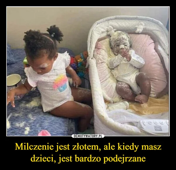 
    Milczenie jest złotem, ale kiedy masz dzieci, jest bardzo podejrzane