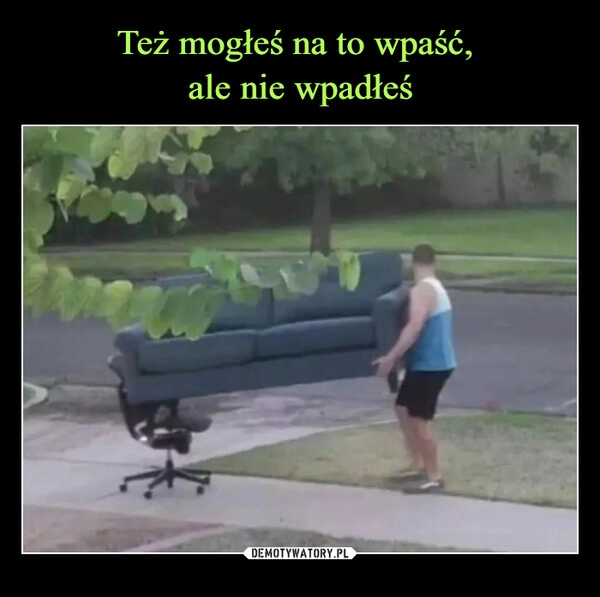 
    Też mogłeś na to wpaść,
ale nie wpadłeś 