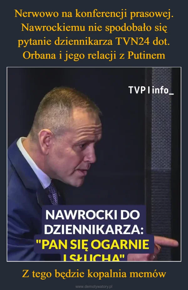 
    Nerwowo na konferencji prasowej. Nawrockiemu nie spodobało się pytanie dziennikarza TVN24 dot. Orbana i jego relacji z Putinem Z tego będzie kopalnia memów