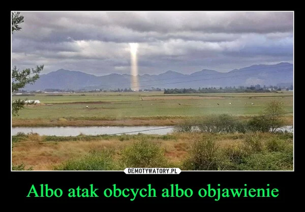 
    Albo atak obcych albo objawienie