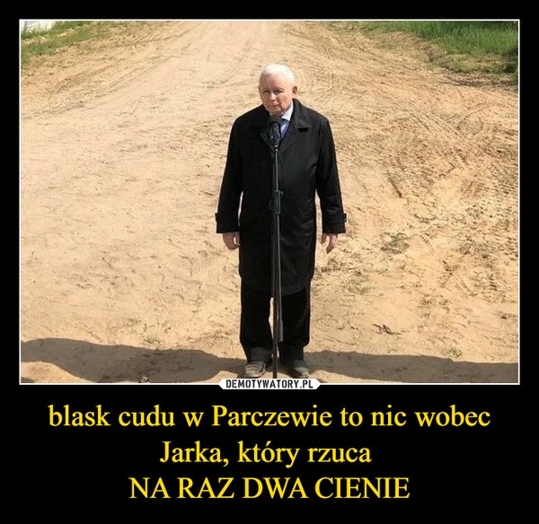 
    blask cudu w Parczewie to nic wobec Jarka, który rzuca 
NA RAZ DWA CIENIE