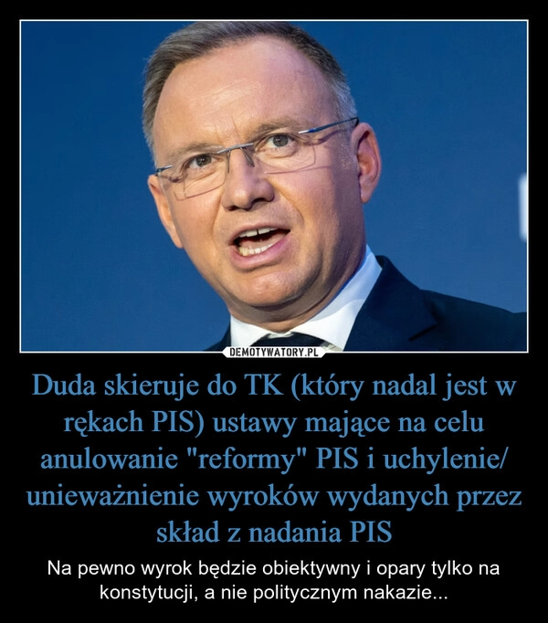 
    Duda skieruje do TK (który nadal jest w rękach PIS) ustawy mające na celu anulowanie "reformy" PIS i uchylenie/ unieważnienie wyroków wydanych przez skład z nadania PIS