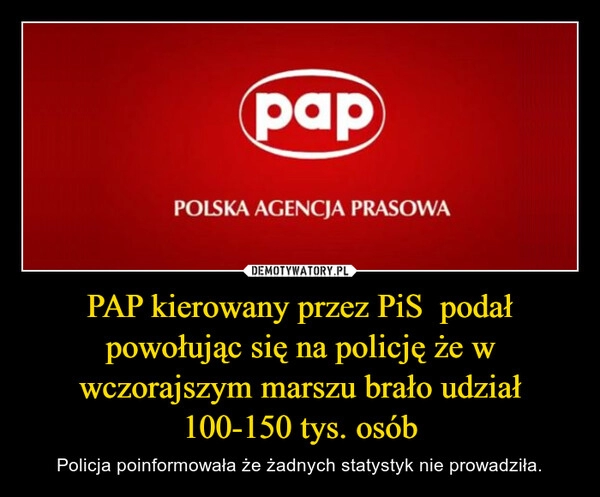 
    PAP kierowany przez PiS  podał powołując się na policję że w wczorajszym marszu brało udział 100-150 tys. osób