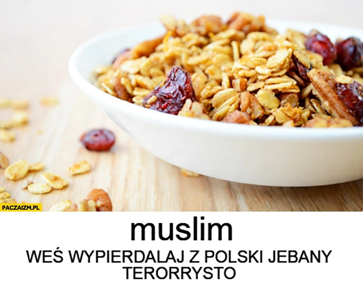 
    Muslim weś wypierdzielaj z Polski terrorysto płatki muesli musli