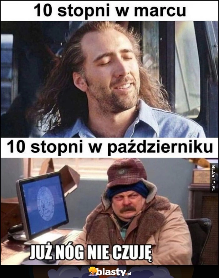 
    10 stopni w marcu ciepło cieplutko vs 10 stopni w październiku już nóg nie czuję