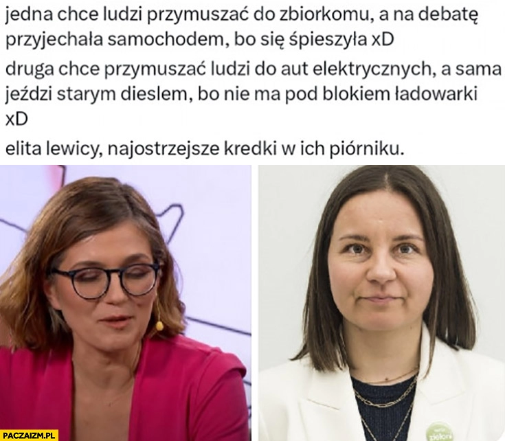 
    Lewica Biejat jedna chce przymuszać ludzi do zbiorkomu a na debatę przyjechała samochodem druga do aut elektrycznych a sama jeździ starym dieslem bo nie ma ładowarki pod blokiem