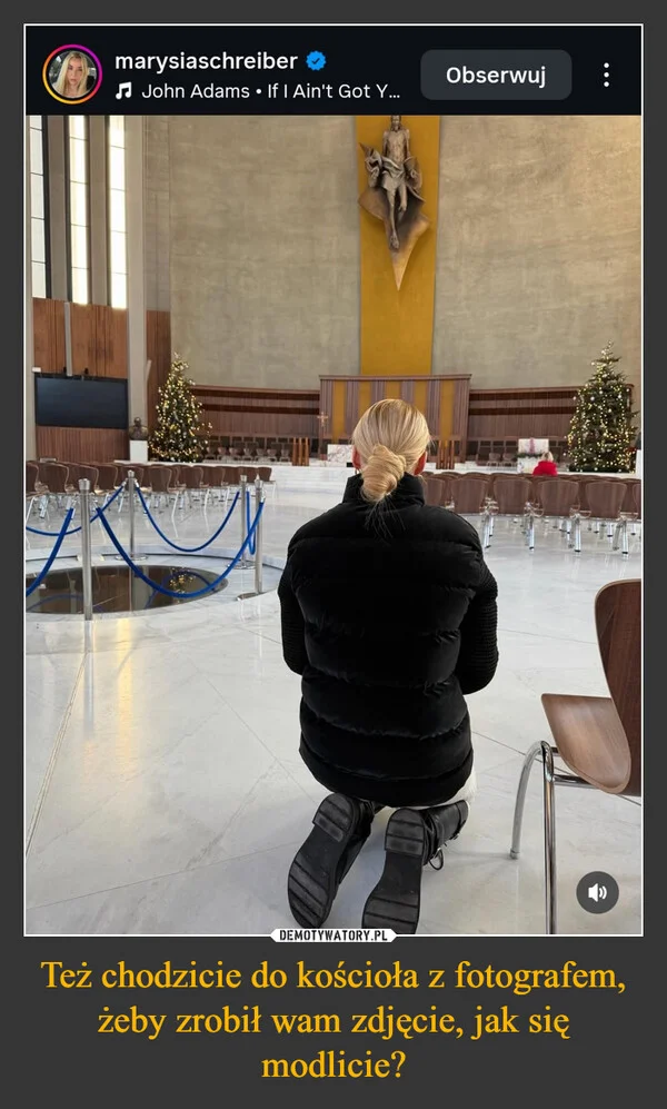 
    Też chodzicie do kościoła z fotografem, żeby zrobił wam zdjęcie, jak się modlicie?