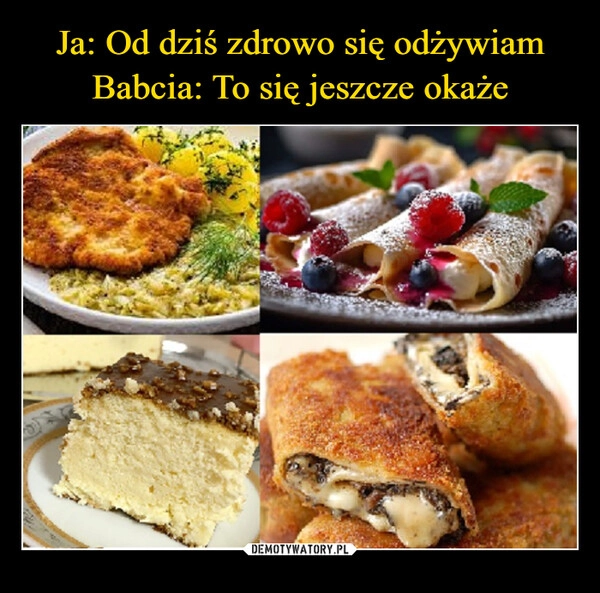 
    Ja: Od dziś zdrowo się odżywiam
Babcia: To się jeszcze okaże