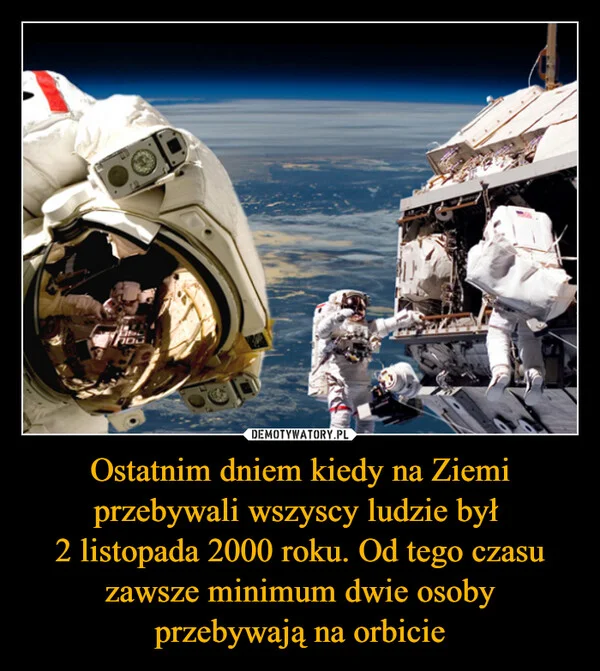 
    Ostatnim dniem kiedy na Ziemi przebywali wszyscy ludzie był 2 listopada 2000 roku. Od tego czasu zawsze minimum dwie osoby przebywają na orbicie