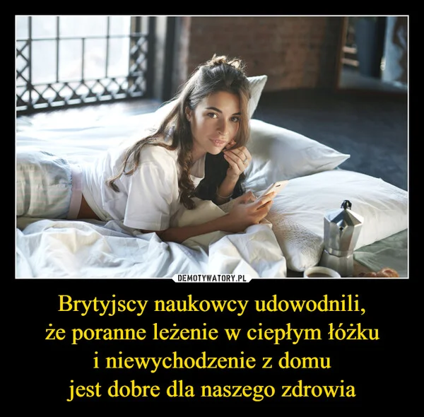 
    Brytyjscy naukowcy udowodnili, że poranne leżenie w ciepłym łóżku i niewychodzenie z domu jest dobre dla naszego zdrowia