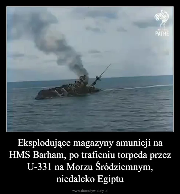 
    Eksplodujące magazyny amunicji na HMS Barham, po trafieniu torpeda przez U-331 na Morzu Śródziemnym, niedaleko Egiptu