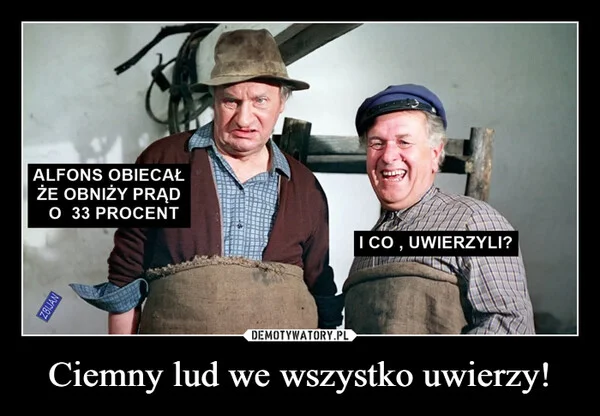 
    Ciemny lud we wszystko uwierzy!
