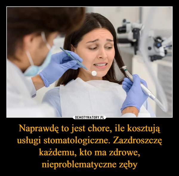 Naprawdę to jest chore, ile kosztują usługi stomatologiczne. Zazdroszczę każdemu, kto ma zdrowe, nieproblematyczne zęby