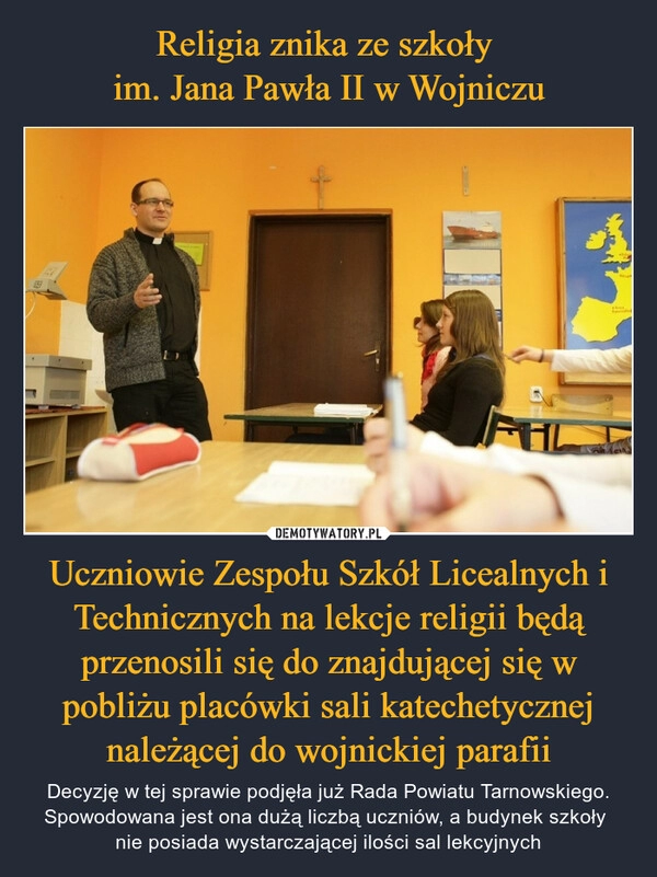 
    Religia znika ze szkoły 
im. Jana Pawła II w Wojniczu Uczniowie Zespołu Szkół Licealnych i Technicznych na lekcje religii będą przenosili się do znajdującej się w pobliżu placówki sali katechetycznej należącej do wojnickiej parafii