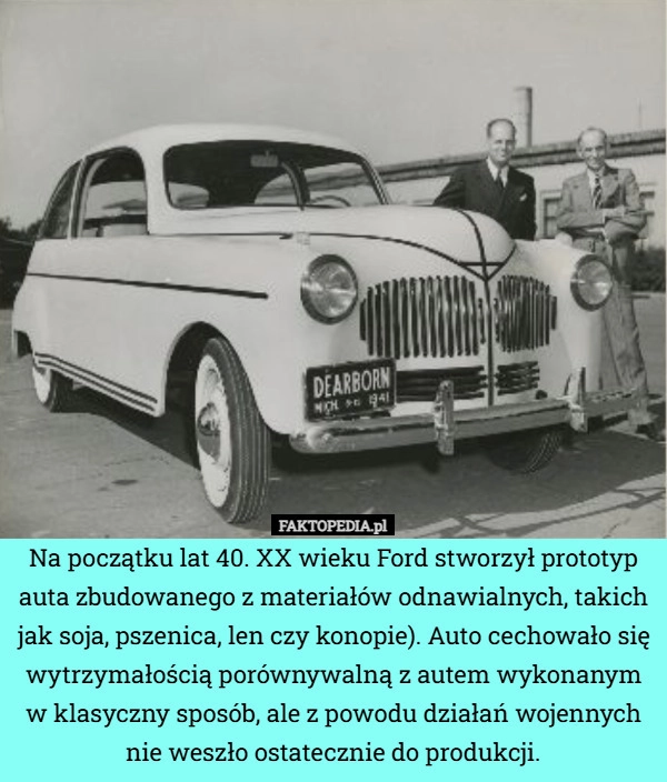 
    Na początku lat 40. XX wieku Ford stworzył prototyp auta zbudowanego z materiałów