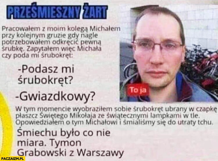 
    Złomnik prześmieszny żart podasz mi śrubokręt gwiazdkowy