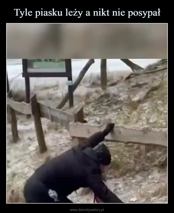 
    Tyle piasku leży a nikt nie posypał