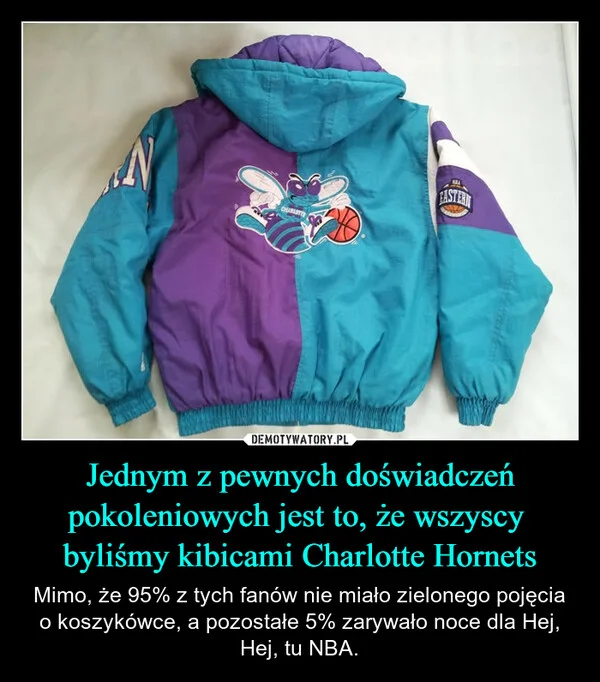 
    Jednym z pewnych doświadczeń pokoleniowych jest to, że wszyscy byliśmy kibicami Charlotte Hornets