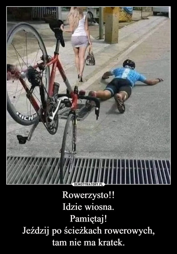 
    Rowerzysto!!
Idzie wiosna.
Pamiętaj!
Jeździj po ścieżkach rowerowych,
tam nie ma kratek.