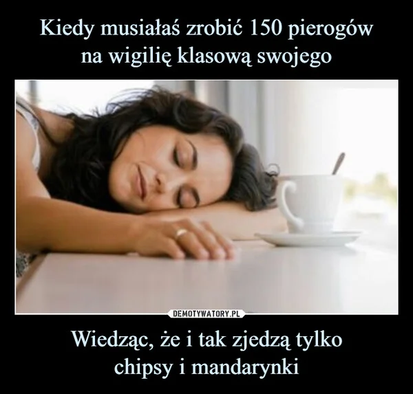 
    Kiedy musiałaś zrobić 150 pierogów na wigilię klasową swojego Wiedząc, że i tak zjedzą tylko chipsy i mandarynki