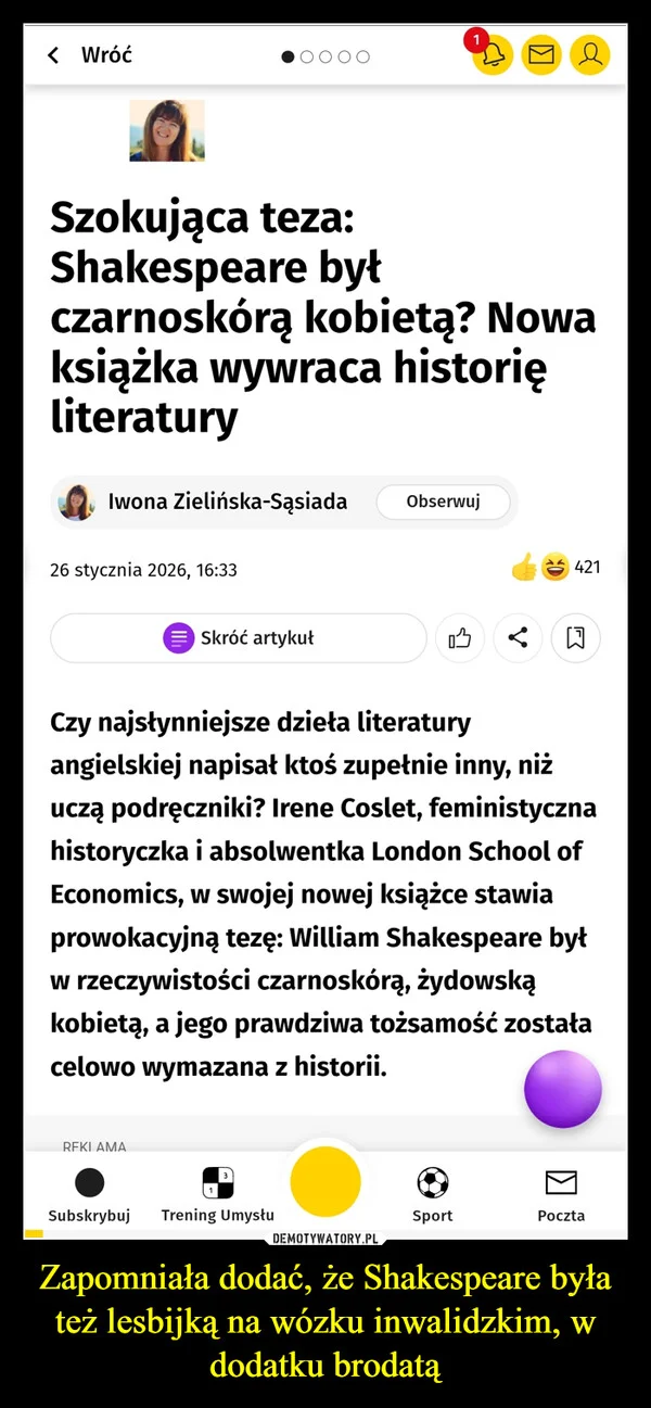 
    Zapomniała dodać, że Shakespeare była też lesbijką na wózku inwalidzkim, w dodatku brodatą
