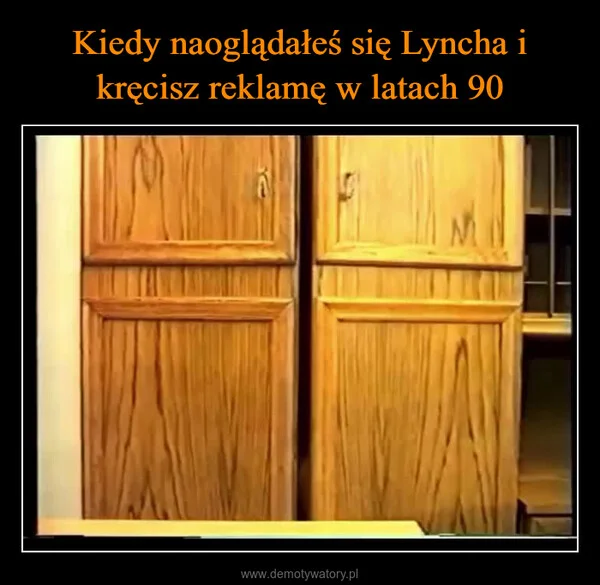 
    Kiedy naoglądałeś się Lyncha i kręcisz reklamę w latach 90