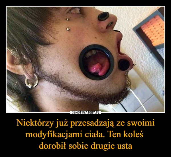 
    Niektórzy już przesadzają ze swoimi modyfikacjami ciała. Ten koleś dorobił sobie drugie usta