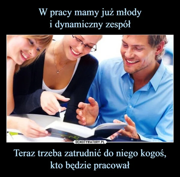 
    W pracy mamy już młody i dynamiczny zespół Teraz trzeba zatrudnić do niego kogoś, kto będzie pracował