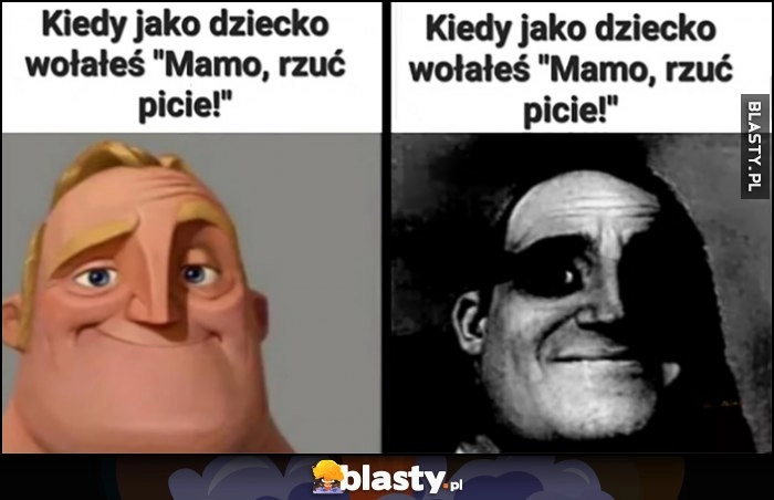 
    Kiedy jako dziecko wołałeś mamo rzuć picie dosłownie