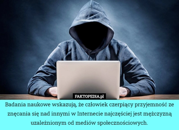 
    Badania naukowe wskazują, że człowiek czerpiący przyjemność ze znęcania