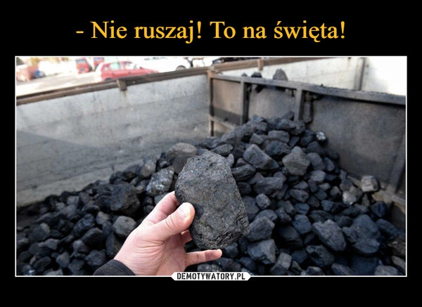 
    
- Nie ruszaj! To na święta! 