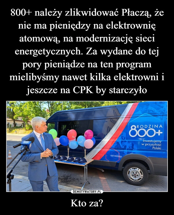 
    800+ należy zlikwidować Płaczą, że nie ma pieniędzy na elektrownię atomową, na modernizację sieci energetycznych. Za wydane do tej pory pieniądze na ten program mielibyśmy nawet kilka elektrowni i jeszcze na CPK by starczyło Kto za?