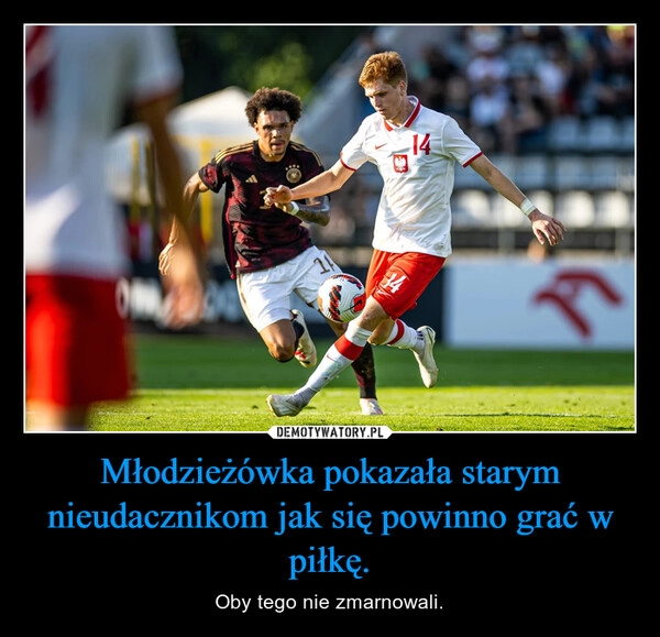 
    Młodzieżówka pokazała starym nieudacznikom jak się powinno grać w piłkę.