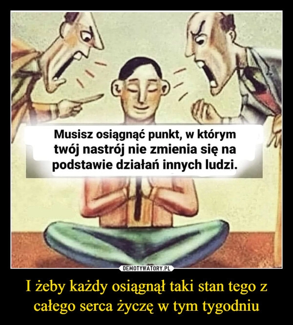 
    I żeby każdy osiągnął taki stan tego z całego serca życzę w tym tygodniu