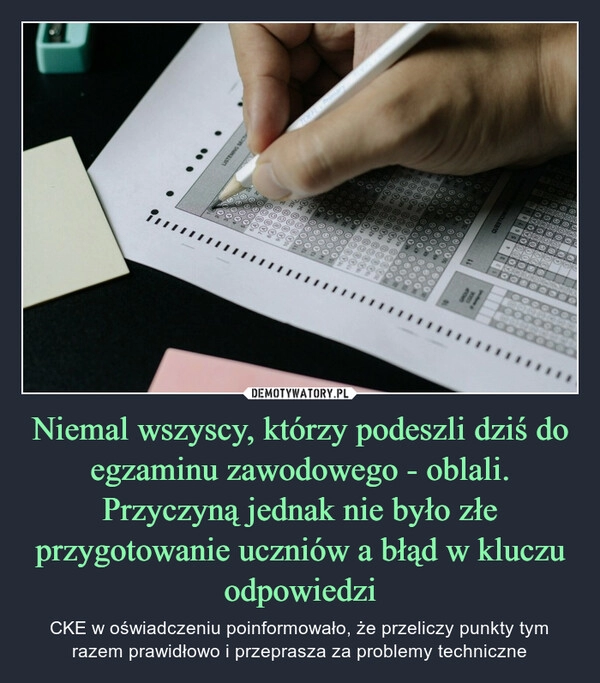 
    Niemal wszyscy, którzy podeszli dziś do egzaminu zawodowego - oblali. Przyczyną jednak nie było złe przygotowanie uczniów a błąd w kluczu odpowiedzi