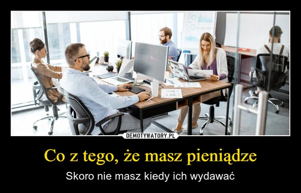 
    Co z tego, że masz pieniądze