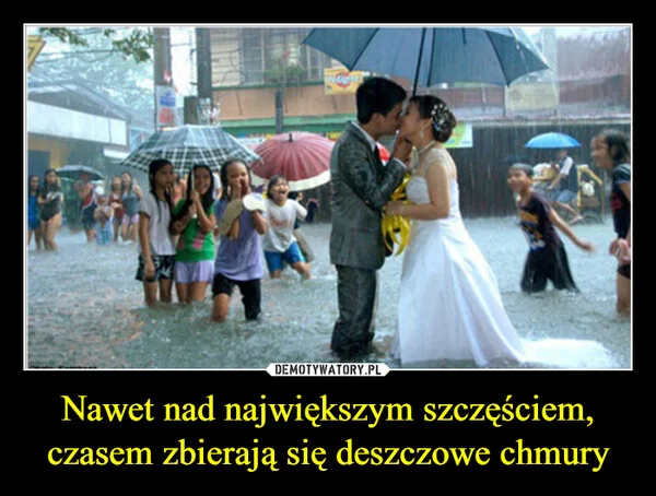 
    Nawet nad największym szczęściem, czasem zbierają się deszczowe chmury