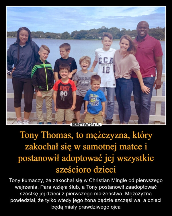 
    Tony Thomas, to mężczyzna, który zakochał się w samotnej matce i postanowił adoptować jej wszystkie sześcioro dzieci