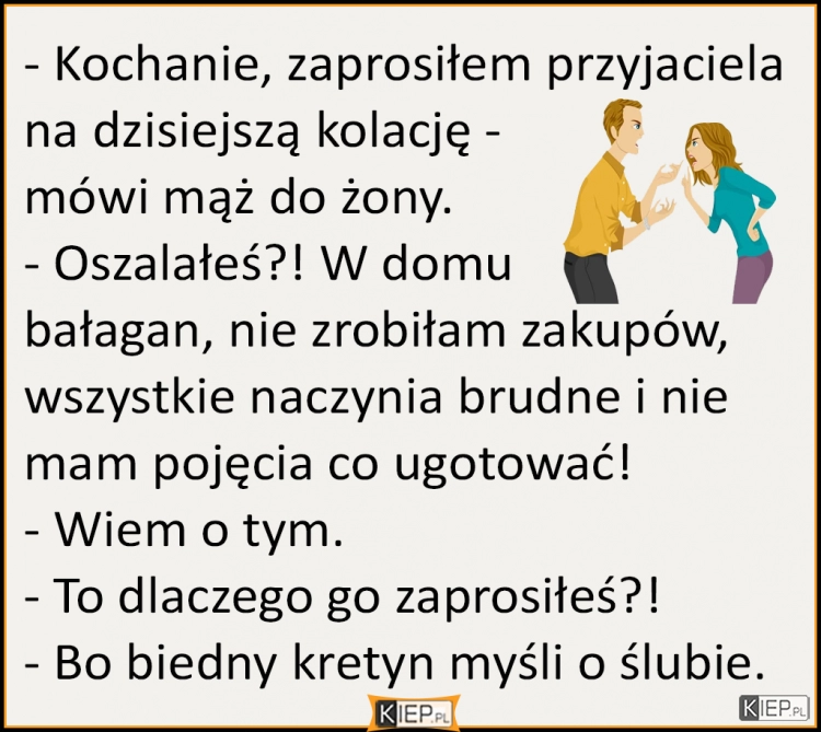 
    Kochanie, zaprosiłem przyjaciela na dzisiejszą kolację...