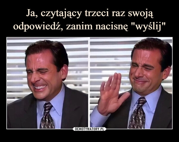 
    Ja, czytający trzeci raz swoją odpowiedź, zanim nacisnę "wyślij"