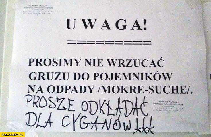 
    Prosimy nie wyrzucać gruzu do pojemników na odpady proszę odkładać dla Cyganów