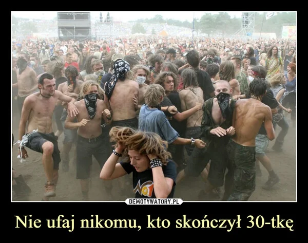 
    Nie ufaj nikomu, kto skończył 30-tkę