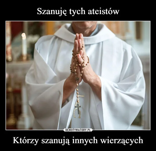 
    Szanuję tych ateistów Którzy szanują innych wierzących