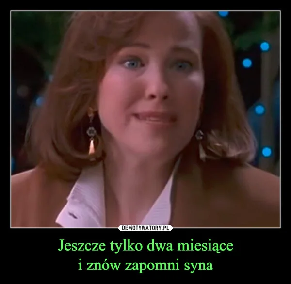 
    Jeszcze tylko dwa miesiące i znów zapomni syna