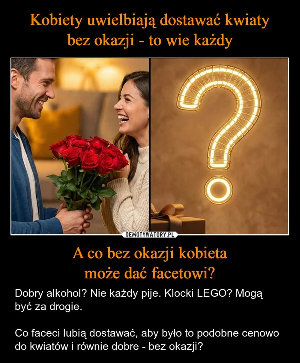 
    Kobiety uwielbiają dostawać kwiaty bez okazji - to wie każdy A co bez okazji kobieta może dać facetowi?