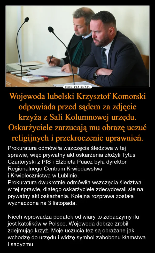 
    Wojewoda lubelski Krzysztof Komorski odpowiada przed sądem za zdjęcie krzyża z Sali Kolumnowej urzędu. Oskarżyciele zarzucają mu obrazę uczuć religijnych i przekroczenie uprawnień.