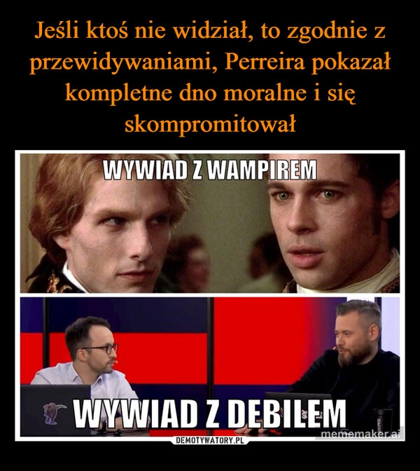 
    Jeśli ktoś nie widział, to zgodnie z przewidywaniami, Perreira pokazał kompletne dno moralne i się skompromitował