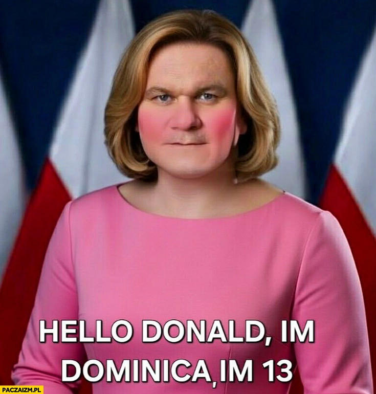 
    Dominik Tarczyński hello Donald I’m Dominica I’m 13